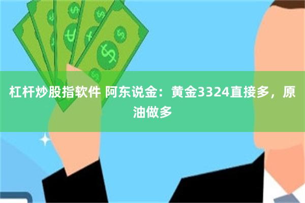 杠杆炒股指软件 阿东说金：黄金3324直接多，原油做多