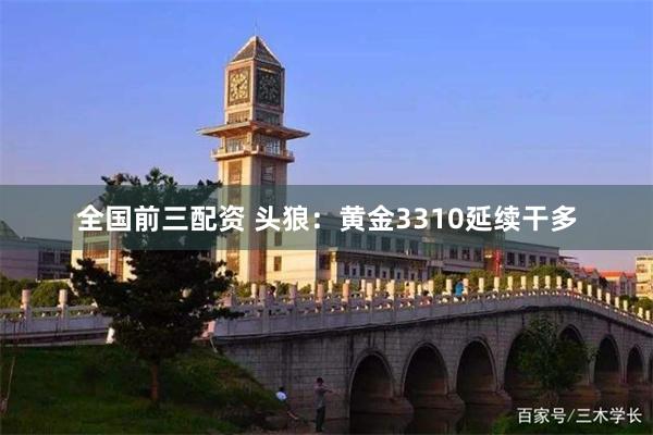 全国前三配资 头狼：黄金3310延续干多