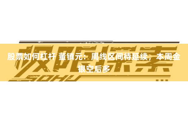 股票如何杠杆 董镇元：周线区间待延续，本周金银空后多
