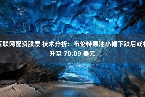 互联网配资股票 技术分析：布伦特原油小幅下跌后或将升至 70.09 美元
