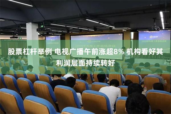 股票杠杆举例 电视广播午前涨超8% 机构看好其利润层面持续转好