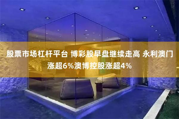 股票市场杠杆平台 博彩股早盘继续走高 永利澳门涨超6%澳博控股涨超4%