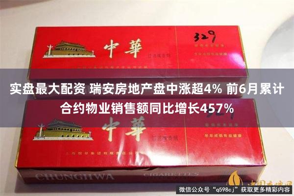 实盘最大配资 瑞安房地产盘中涨超4% 前6月累计合约物业销售额同比增长457%