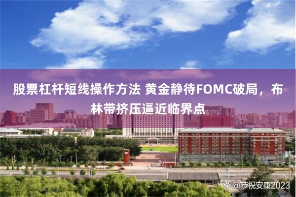 股票杠杆短线操作方法 黄金静待FOMC破局，布林带挤压逼近临界点