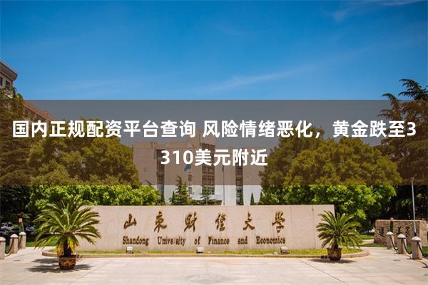 国内正规配资平台查询 风险情绪恶化，黄金跌至3310美元附近