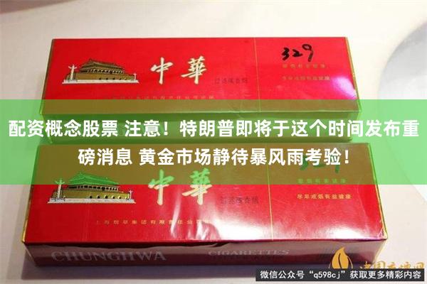 配资概念股票 注意！特朗普即将于这个时间发布重磅消息 黄金市场静待暴风雨考验！