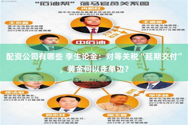 配资公司有哪些 李生论金：对等关税“延期交付”，黄金何以走单边？