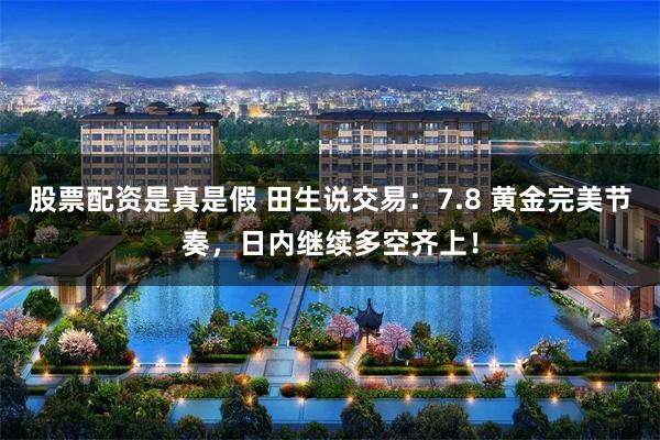 股票配资是真是假 田生说交易：7.8 黄金完美节奏，日内继续多空齐上！