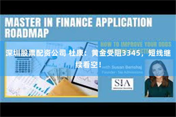 深圳股票配资公司 杜康：黄金受阻3345，短线继续看空！