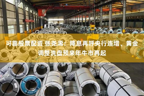 可靠股票配资 张尧浠：降息再呼央行连增、黄金调整洗盘预来年牛市再起