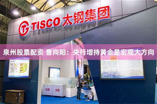 泉州股票配资 曹向阳：央行增持黄金是宏观大方向