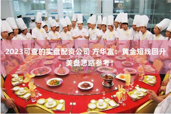 2023可查的实盘配资公司 方华富：黄金短线回升，美盘思路参考！