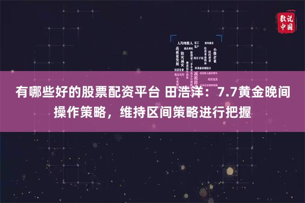 有哪些好的股票配资平台 田浩洋：7.7黄金晚间操作策略，维持区间策略进行把握
