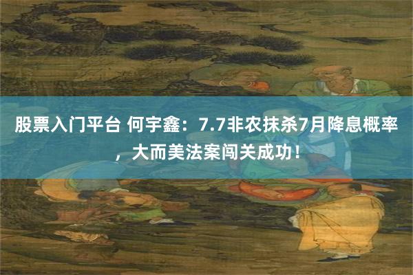 股票入门平台 何宇鑫：7.7非农抹杀7月降息概率，大而美法案闯关成功！