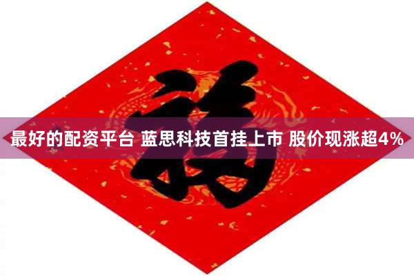 最好的配资平台 蓝思科技首挂上市 股价现涨超4%
