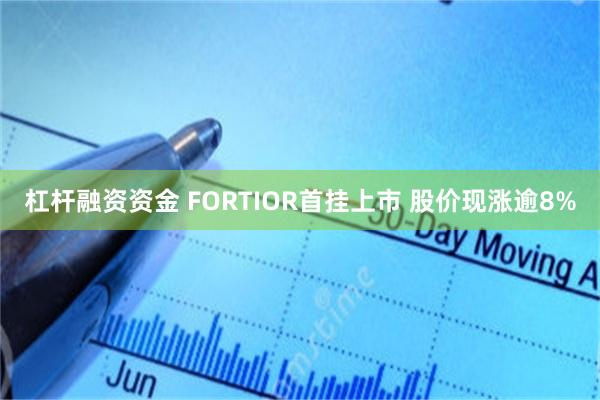 杠杆融资资金 FORTIOR首挂上市 股价现涨逾8%