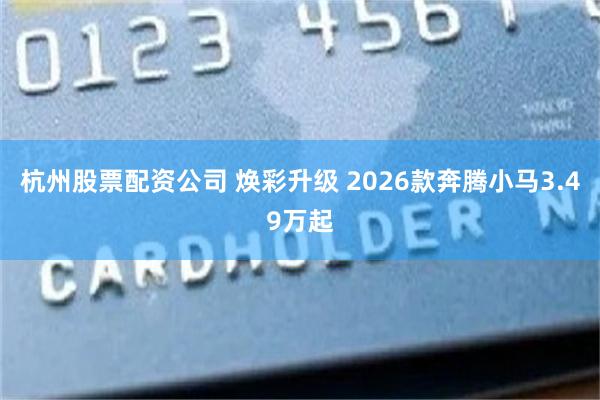 杭州股票配资公司 焕彩升级 2026款奔腾小马3.49万起