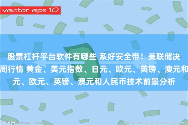 股票杠杆平台软件有哪些 系好安全带！美联储决议与非农势必引爆本周行情 黄金、美元指数、日元、欧元、英镑、澳元和人民币技术前景分析