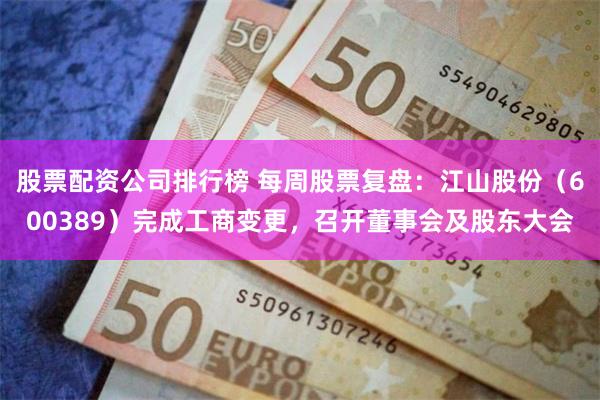 股票配资公司排行榜 每周股票复盘：江山股份（600389）完成工商变更，召开董事会及股东大会