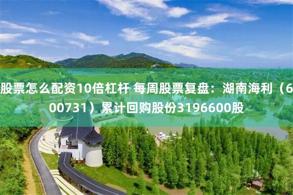 股票怎么配资10倍杠杆 每周股票复盘：湖南海利（600731）累计回购股份3196600股