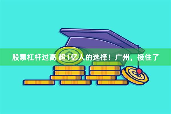 股票杠杆过高 超1亿人的选择！广州，接住了