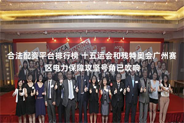 合法配资平台排行榜 十五运会和残特奥会广州赛区电力保障攻坚号角已吹响