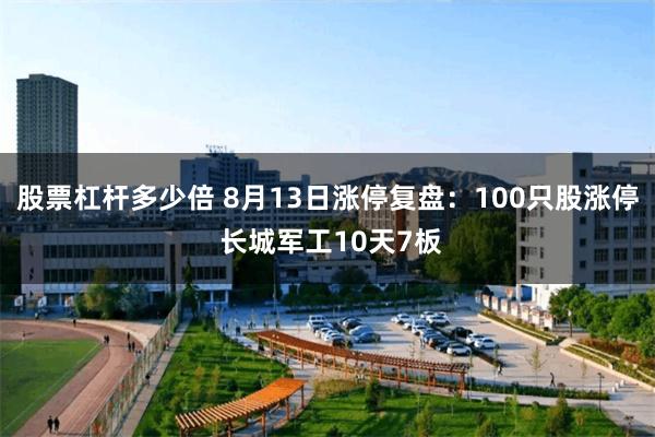 股票杠杆多少倍 8月13日涨停复盘：100只股涨停 长城军工10天7板