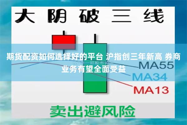 期货配资如何选择好的平台 沪指创三年新高 券商业务有望全面受益