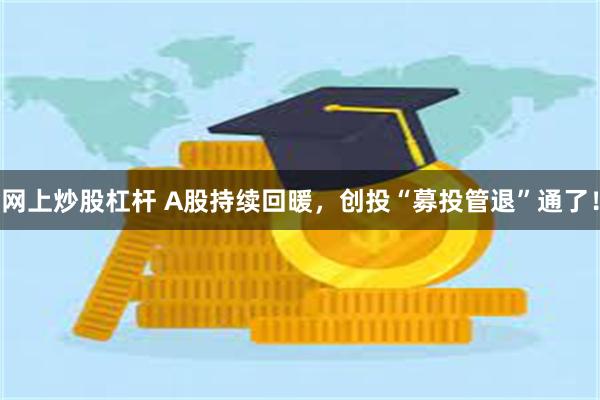 网上炒股杠杆 A股持续回暖，创投“募投管退”通了！