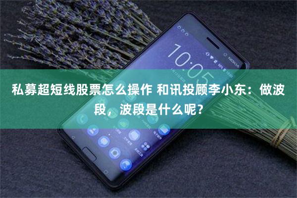 私募超短线股票怎么操作 和讯投顾李小东：做波段，波段是什么呢？