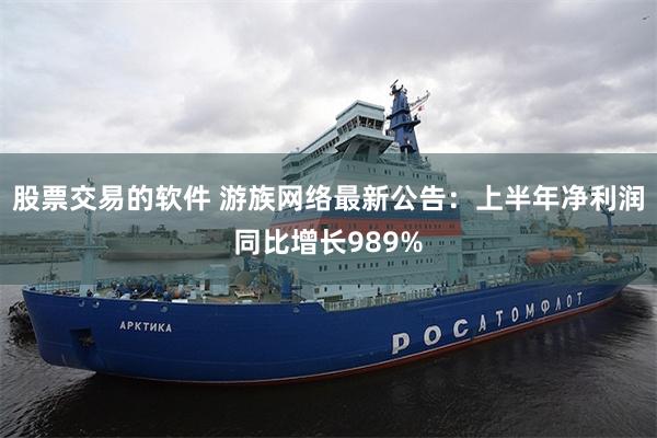 股票交易的软件 游族网络最新公告：上半年净利润同比增长989%