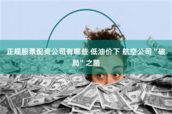 正规股票配资公司有哪些 低油价下 航空公司“破局”之路