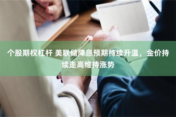 个股期权杠杆 美联储降息预期持续升温，金价持续走高维持涨势