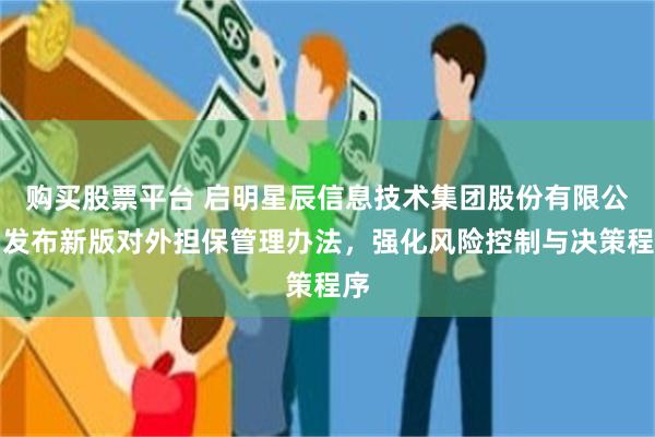 购买股票平台 启明星辰信息技术集团股份有限公司发布新版对外担保管理办法，强化风险控制与决策程序