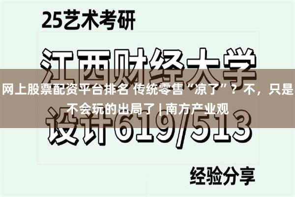 网上股票配资平台排名 传统零售“凉了”？不，只是不会玩的出局了 | 南方产业观