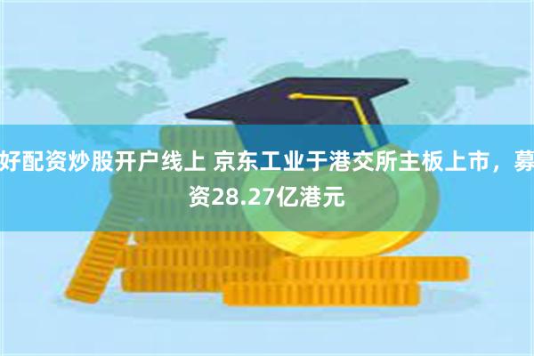 好配资炒股开户线上 京东工业于港交所主板上市，募资28.27亿港元