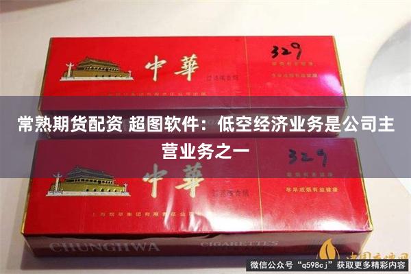 常熟期货配资 超图软件：低空经济业务是公司主营业务之一
