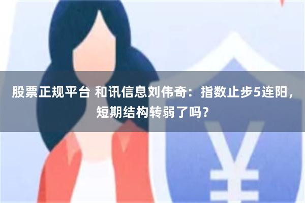 股票正规平台 和讯信息刘伟奇：指数止步5连阳，短期结构转弱了吗？