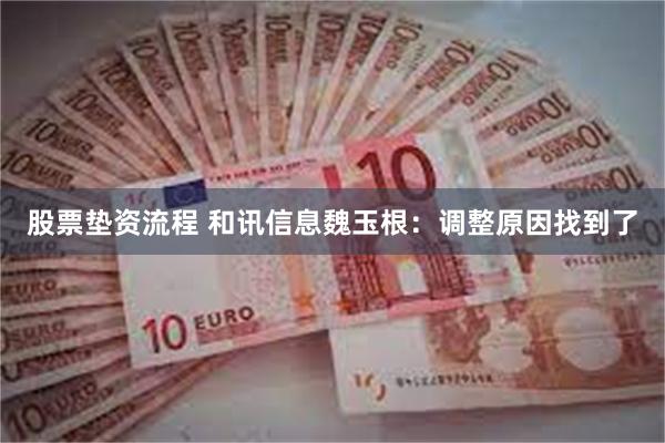 股票垫资流程 和讯信息魏玉根：调整原因找到了