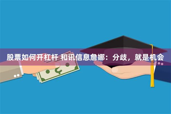 股票如何开杠杆 和讯信息詹娜：分歧，就是机会