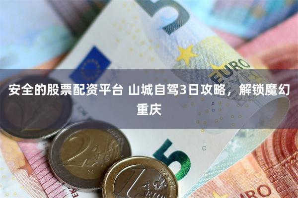 安全的股票配资平台 山城自驾3日攻略，解锁魔幻重庆