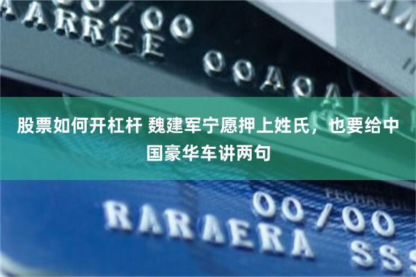 股票如何开杠杆 魏建军宁愿押上姓氏，也要给中国豪华车讲两句