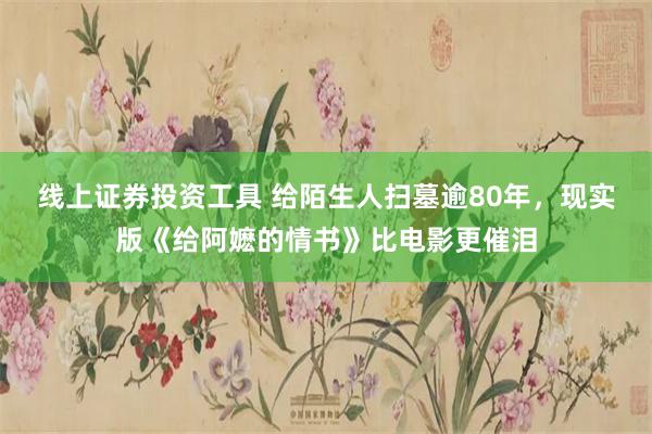 线上证券投资工具 给陌生人扫墓逾80年,现实版《给阿嬷的情书》比电影更催泪