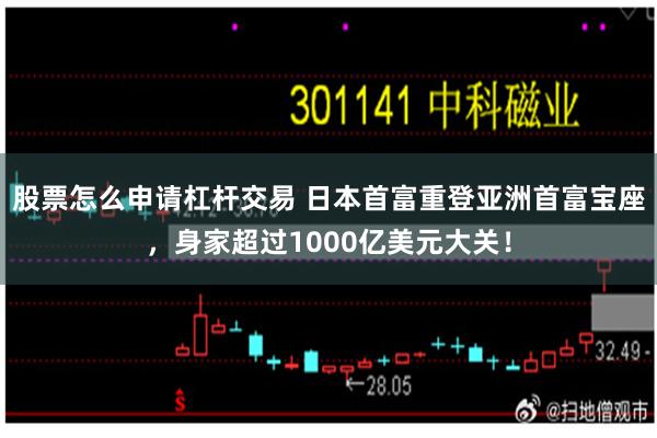 股票怎么申请杠杆交易 日本首富重登亚洲首富宝座,身家超过1000亿美元大关!