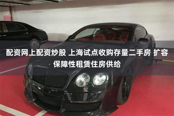 配资网上配资炒股 上海试点收购存量二手房 扩容保障性租赁住房供给