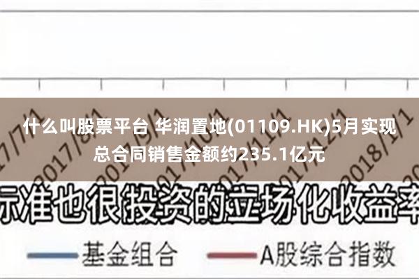 什么叫股票平台 华润置地(01109.HK)5月实现总合同销售金额约235.1亿元