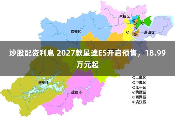 炒股配资利息 2027款星途ES开启预售,18.99万元起