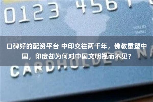 口碑好的配资平台 中印交往两千年，佛教重塑中国，印度却为何对中国文明视而不见？