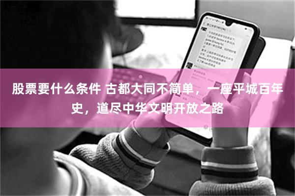 股票要什么条件 古都大同不简单，一座平城百年史，道尽中华文明开放之路