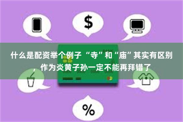 什么是配资举个例子 “寺”和“庙”其实有区别，作为炎黄子孙一定不能再拜错了